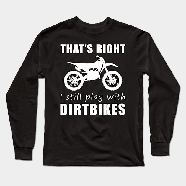 Rev Up the Fun: That's Right, I Still Play with Dirtbikes Tee! Fuel Your Adventure! Long Sleeve T-Shirt by MKGift